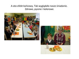 A oto efekt końcowy. Tak wyglądało nasze śniadanie.
Zdrowe, pyszne i kolorowe.

 