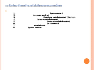 
    1. (programmer)
    2. (system analyst)
    3. (database administrator)(database)
    4. (system administrator)
    5. (network administrator)
    6. (webmaster)
    7. (technician)
    8. (game maker)
 