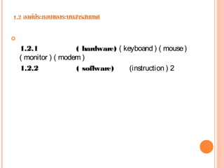 
1.2.1 ( hardware)( keyboand ) ( mouse)
( monitor ) ( modem )
1.2.2 ( soflware) (instruction ) 2
 