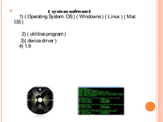  ( system software)
  1) ( Operating System: OS) ( Windowns) ( Linux ) ( Mac
OS)
   2) ( utilitiesprogram )
  3)( devicedriver )
  4) 1.9
 