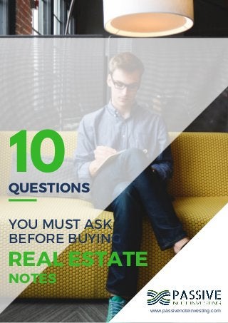10QUESTIONS
YOU MUST ASK
BEFORE BUYING
REAL ESTATE
NOTES
www.passivenoteinvesting.com
 