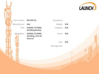 Part number: 98-5459-01 Datasheets:
Manufacturer: Adic Weight: N/A
Title: DS9400, DLT4000,
20/40Gig,&hellip;
Category: N/A
Description: DS9400, DLT4000,
20/40Gig, SCSI-SE,
External
Genre: N/A
Heci: N/A
Part Page URL:
 
