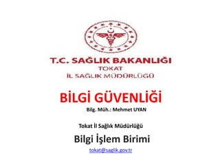 BİLGİ GÜVENLİĞİ
Bilg. Müh.: Mehmet UYAN
Tokat İl Sağlık Müdürlüğü
Bilgi İşlem Birimi
tokat@saglik.gov.tr
 