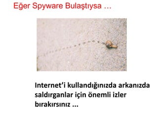 Internet’i kullandığınızda arkanızda
saldırganlar için önemli izler
bırakırsınız ...
Eğer Spyware Bulaştıysa …
 
