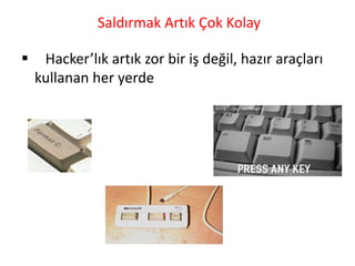 Saldırmak Artık Çok Kolay
 Hacker’lık artık zor bir iş değil, hazır araçları
kullanan her yerde
 
