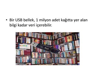 • Bir USB bellek, 1 milyon adet kağıtta yer alan
bilgi kadar veri içerebilir.
 