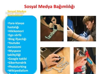 Sosyal Medya Bağımlılığı
Sosyal Medya
Hastalıkları
•Fare-klavye
hastalığı
•Hikikomori
•Ego sörfü
•Blog ifşacılığı
•Youtube
narsisizmi
•Myspace
taklitçiliği
•Google takibi
•Siberhondrik
•Photolurking
•Wikipedializm
 