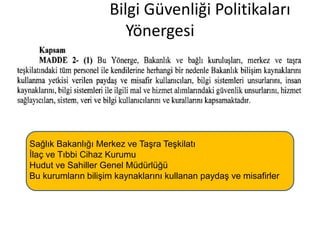 Bilgi Güvenliği Politikaları
Yönergesi
Sağlık Bakanlığı Merkez ve Taşra Teşkilatı
İlaç ve Tıbbi Cihaz Kurumu
Hudut ve Sahiller Genel Müdürlüğü
Bu kurumların bilişim kaynaklarını kullanan paydaş ve misafirler
 