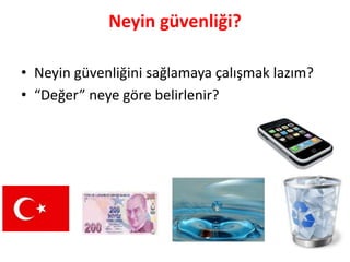 Neyin güvenliği?
• Neyin güvenliğini sağlamaya çalışmak lazım?
• “Değer” neye göre belirlenir?
 