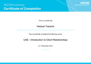 This is to certify that
Hassan Yassine
Has successfully completed the following course
UAE - Introduction to Client Relationships
on 7 December 2015
 