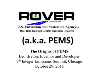 The Origins of PEMS
Leo Breton, Inventor and Developer
8th Integer Emissions Summit, Chicago
October 29, 2015
 
