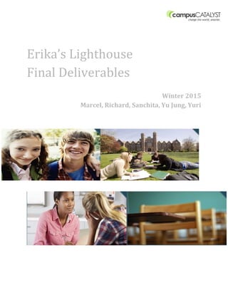  
Erika’s Lighthouse
Final Deliverables
Winter 2015
Marcel, Richard, Sanchita, Yu Jung, Yuri
 
 
 
 
 
 