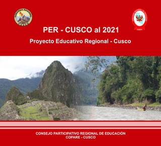 Proyecto Educativo Regional - Cusco
PER - CUSCO al 2021
CONSEJO PARTICIPATIVO REGIONAL DE EDUCACIÓN
COPARE - CUSCO
 