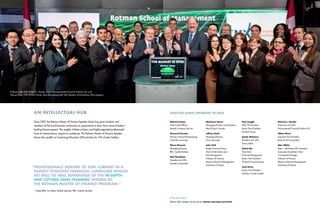 1716
Since 2007, the Rotman Master of Finance Speaker Series has given students and
members of the local business community an opportunity to learn from some of today’s
leading finance experts. The insights of these scholars and highly-regarded professionals
have an extraordinary impact on audiences. The Rotman Master of Finance Speaker
Series also qualify as Continuing Education (CE) activities for CFA charter holders.
an intellectual hub
Professor John Hull, Richard L. Sandor, CEO of Environmental Financial Products LLC, and
Thomas Kloet, CEO of TMX Group, share the opening bell with members of the Rotman MFin program.
Find out more
Rotman MFin Speaker Series events: rotman.utoronto.ca/events
Richard Cantor
Chief Credit Officer,
Moody’s Investors Service
Emanuel Derman
Director, Financial Engineering,
Columbia University
Pierre Fleurent
Managing Director,
RBC Capital Markets
Ned Goodman
President and CEO,
Dundee Corporation
Marianne Harris
Managing Director and President,
Merrill Lynch Canada
Jeffrey Hook
Managing Director,
Focus Securities
John Hull
Maple Financial Group
Chair of Derivatives and
Risk Management;
Professor of Finance,
Rotman School of Management,
University of Toronto
Paul Langill
CEO, TD Securities,
Senior Vice-President,
TD Bank Group
Sandy McIntyre
President and CEO,
Sentry Select
Satish Rai
Vice-Chair,
TD Asset Management;
Senior Vice-President,
TD Bank Financial Group
Jane Rowe
Senior Vice-President,
Teachers’ Private Capital
Richard L. Sandor
Chairman and CEO,
Environmental Financial Products LLC
Albert Shum
Executive Vice-President,
Bank of China (Canada)
Alan White
Peter L. Mitchelson/SIT Investment
Associates Foundation Chair
in Investment Strategy;
Professor of Finance,
Rotman School of Management,
University of Toronto
selected guest speakers to date
“	Professionals seeking to stay current in a
	 rapidly evolving financial landscape would
	 do well to take advantage of the in-depth
	 and cutting-edge training offered by
	 the Rotman Master of Finance program.”
	 – Greg Mills, Co-Head, Global Equities, RBC Capital Markets
 