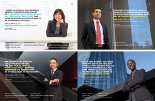 Previous Experience:
Senior Analyst, Valuation and Business Modelling,
Ernst & Young LLP, Toronto
Prior education:
Bachelor of Commerce,
McMaster University
Previous Experience:
Senior Staff Accountant, Banking & Capital Markets,
Assurance Services, Ernst & Young LLP, Toronto
“	choosing the Master of Finance
	 program has been a great decision
	 for me because it has allowed me to
	 take my career to the next level.”
	 Kedar Rindani, MFin ’14, CA
	 Associate, Leadership Rotational Program, TD Bank Group, Toronto
	 Rotman Highlight:
	 Being part of a team that represented Rotman at the final round of the
	 National Investment Banking Competition in Vancouver.
prior education:
Honours Bachelor of Business Administration,
Schulich School of Business, York University
rotman involvement:
Competed as a member of one of the 10
finalists teams from 156 teams in the National
Investment Banking Competition in Vancouver
“	I chose the Rotman MFIN program
	 because it offered opportunities
	to learn from highly respected and
	 well recognized professors, and
	 from peers with diverse experiences
	 in the financial industry.”
	 Wen Lei, MFin ’14, CFA
	 Manager, Asset and Liability Management, Manulife Financial, Toronto
	 Rotman Highlight:
	 MFin ’14 class event at SPiN
20 21
prior education:
Bachelor in Finance,
Concordia University, Montreal
previous experience:
Treasury Analyst,
Transcontinental Inc., Montreal
prior education:
Bachelor of Applied Science, Computer Engineering,
University of Toronto
previous experience:
Manager, Equity Derivatives Trading,
TD Securities Trading Risk Service,
TD Bank Financial Group, Toronto
“	The program has given me
	 skills and insights that
	I’ve been able to apply at
	 work immediately. I strongly
	 recommend the Rotman MFin
	 to my colleagues in the industry.”
	 Truman Chen, MFin ’14, CFA
	 Manager, Valuation and Business Modelling, Ernst & Young LLP, Toronto
	 Rotman Highlight:
	 Winning Table Tennis Champion at our Inaugural Class Event at SPiN.
“	As an MFin student, you learn
	 from the best in the field and
	 interact with students who are
	 seasoned professionals. You
	 gain actionable insights and
	 the technical skills needed to
	 become an effective leader.”
	 Dissirama Lao Akpoboua, MFin ’14, CFA
	 Analyst – Life Insurance Companies, Assuris, Toronto	
	 Rotman Highlight:
	 Honing career objectives with the help of the Rotman staff.
 