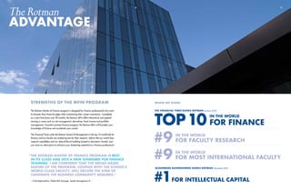 The Rotman Master of Finance program is designed for finance professionals who want
to sharpen their financial edge while maintaining their career momentum. Completed
on a part-time basis over 20 months, the Rotman MFin offers theoretical and applied
training in areas such as risk management, derivatives, fixed income and portfolio
management. Canada’s premier finance program, the Rotman MFin will broaden your
knowledge of finance and accelerate your career.
The Financial Times ranks the Rotman School of Management in the top 10 worldwide for
finance, and our faculty are ranked top ten for their research. Add to that our world-class
research capabilities and our state-of-the-art building located in downtown Toronto, and
you have an ideal place to enhance your leadership potential as a finance professional.
strengths of the MFIN program
32
where we stand
TheRotman
advantage
THE FINANCIAL TIMES RANKS ROTMAN (January 2013)
#9
TOP10 IN THE WORLD
FOR FINANCE
IN THE WORLD
FOR MOST INTERNATIONAL FACULTY
BLOOMBERG BUSINESSWEEK RANKS ROTMAN (November 2012)
#1FOR INTELLECTUAL CAPITAL
#9 IN THE WORLD
FOR FACULTY RESEARCH
“	The Rotman Master of Finance program is best
	 in its class and sets a new standard for finance
	training. I am confident that the broad-based
	 nature of the program, coupled with the School’s
	 world-class faculty, will deliver the kind of
	 candidate the business community requires.”
	 – Chak Raghunathan, Global Risk Manager, Apollo Management LP
 