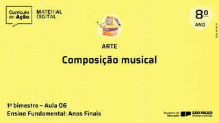 ARTE
Ensino Fundamental: Anos Finais
Composição musical
1o bimestre – Aula 06
 