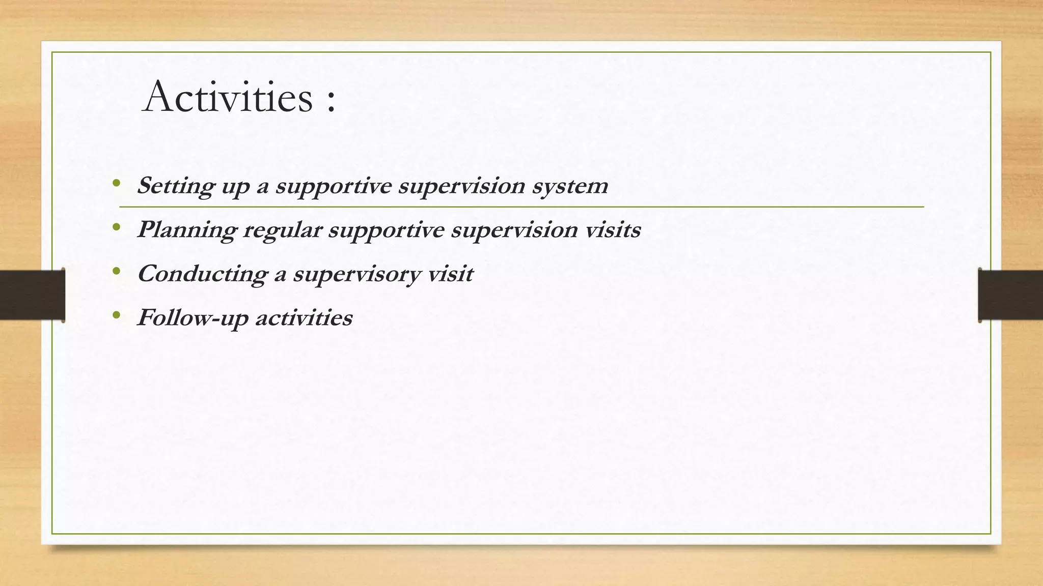 Activities :
• Setting up a supportive supervision system
• Planning regular supportive supervision visits
• Conducting a supervisory visit
• Follow-up activities
 