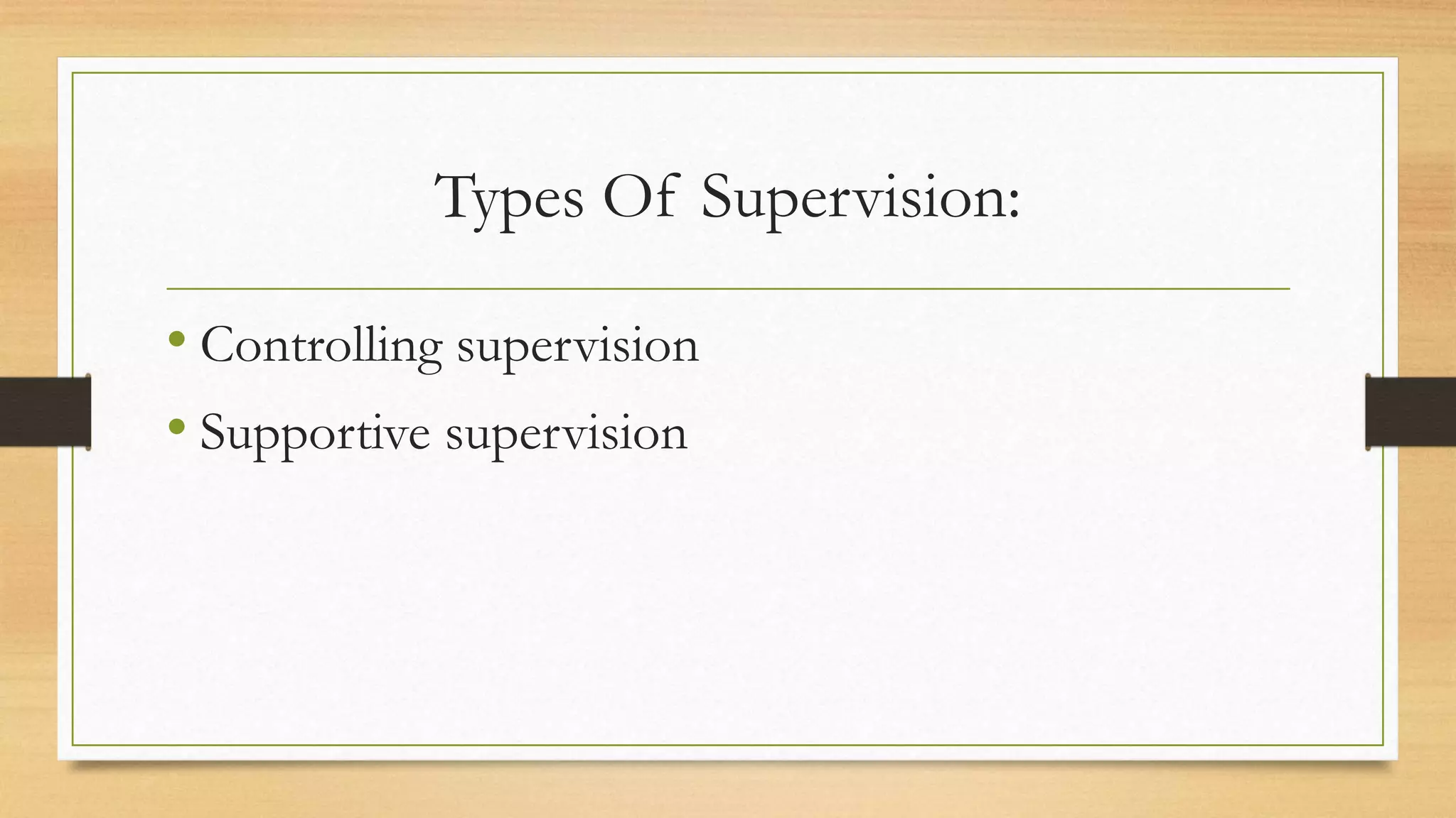 Types Of Supervision:
• Controlling supervision
• Supportive supervision
 