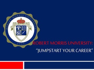 ROBERT MORRIS UNIVERSITY:
“JUMPSTART YOUR CAREER”
 