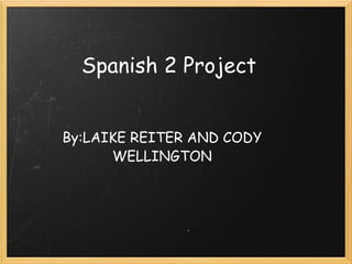 Spanish 2 Project By:LAIKE REITER AND CODY WELLINGTON 