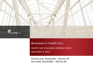 Blockchain in Health Care
Health Care Innovation Webinar Series
November 9, 2017
Richard Levin, Shareholder – Denver, CO
Lynn Scott, Shareholder – Atlanta, GA
 