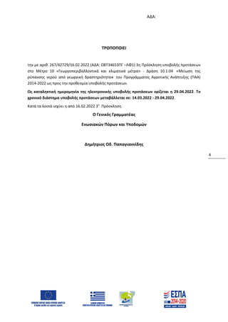 ΑΔΑ:
4
ΤΡΟΠΟΠΟΙΕΙ
την με αριθ. 267/42729/16.02.2022 (ΑΔΑ: Ω8Τ34653ΠΓ –ΛΦ1) 3η Πρόσκληση υποβολής προτάσεων
στο Μέτρο 10 «Γεωργοπεριβαλλοντικά και κλιματικά μέτρα» - Δράση 10.1.04 «Μείωση της
ρύπανσης νερού από γεωργική δραστηριότητα» του Προγράμματος Αγροτικής Ανάπτυξης (ΠΑΑ)
2014-2022 ως προς την προθεσμία υποβολής προτάσεων.
Ως καταληκτική ημερομηνία της ηλεκτρονικής υποβολής προτάσεων ορίζεται η 29.04.2022. Το
χρονικό διάστημα υποβολής προτάσεων μεταβάλλεται σε: 14.03.2022 - 29.04.2022.
Κατά τα λοιπά ισχύει η από 16.02.2022 3η
Πρόσκληση.
Ο Γενικός Γραμματέας
Ενωσιακών Πόρων και Υποδομών
Δημήτριος Οδ. Παπαγιαννίδης
ΑΔΑ: 6Ψ094653ΠΓ-4ΙΞ
 