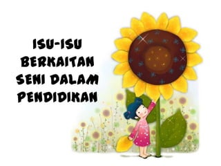 ISU-ISU
 BERKAITAN
SENI DALAM
PENDIDIKAN
 