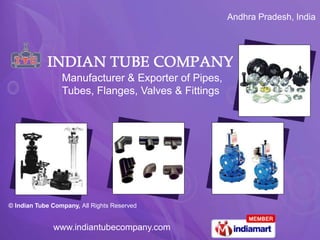 Andhra Pradesh, India




                 Manufacturer & Exporter of Pipes,
                 Tubes, Flanges, Valves & Fittings




© Indian Tube Company, All Rights Reserved


              www.indiantubecompany.com
 