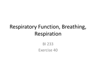 Respiratory Function, Breathing,
Respiration
BI 233
Exercise 40
 