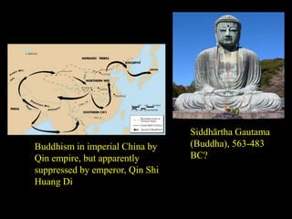 Buddhism in imperial China by
Qin empire, but apparently
suppressed by emperor, Qin Shi
Huang Di
Siddhārtha Gautama
(Buddha), 563-483
BC?
 
