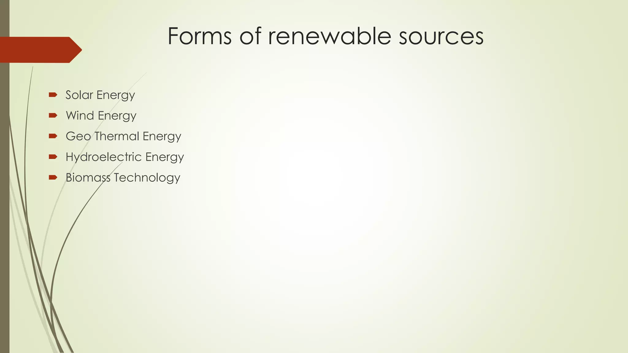 Forms of renewable sources
 Solar Energy
 Wind Energy
 Geo Thermal Energy
 Hydroelectric Energy
 Biomass Technology
 