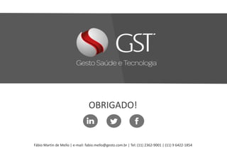 OBRIGADO!
Fábio Martin de Mello | e-mail: fabio.mello@gesto.com.br | Tel: (11) 2362-9001 | (11) 9 6422-1854
 