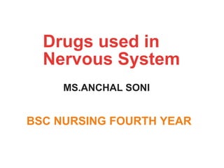 Drugs used in
Nervous System
MS.ANCHAL SONI
BSC NURSING FOURTH YEAR
 