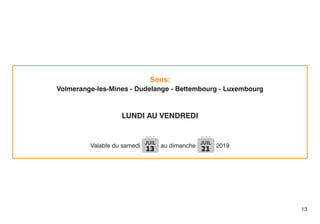 Sens:
Volmerange-les-Mines - Dudelange - Bettembourg - Luxembourg
LUNDI AU VENDREDI
Valable du samedi JUIL
13 au dimanche JUIL
21 2019
13
 