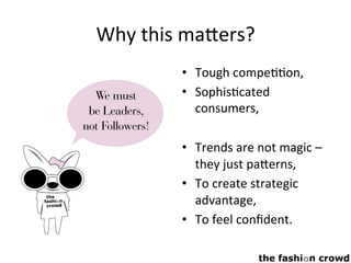 Why	this	ma9ers?	
•  Tough	compe,,on,	
•  Sophis,cated	
consumers,	
	
•  Trends	are	not	magic	–	
they	just	pa9erns,	
•  To	create	strategic	
advantage,	
•  To	feel	conﬁdent.	
 