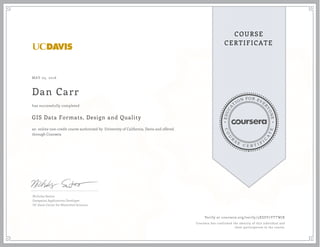 EDUCA
T
ION FOR EVE
R
YONE
CO
U
R
S
E
C E R T I F
I
C
A
TE
COURSE
CERTIFICATE
MAY 05, 2016
Dan Carr
GIS Data Formats, Design and Quality
an online non-credit course authorized by University of California, Davis and offered
through Coursera
has successfully completed
Nicholas Santos
Geospatial Applications Developer
UC Davis Center for Watershed Sciences
Verify at coursera.org/verify/5XESY7YTTWJK
Coursera has confirmed the identity of this individual and
their participation in the course.
 