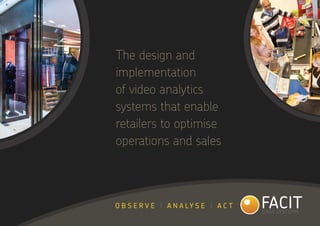 O B S E R V E I A N A LY S E I A C T
The design and
implementation
of video analytics
systems that enable
retailers to optimise
operations and sales
 