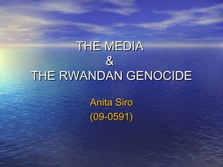 THE MEDIATHE MEDIA
&&
THE RWANDAN GENOCIDETHE RWANDAN GENOCIDE
Anita SiroAnita Siro
(09-0591)(09-0591)
 