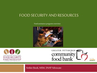FOOD SECURITY AND RESOURCES
Amber Book, MSW, SNAP Advocate
Food assistance programs overview
 