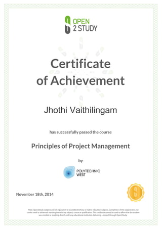 Certificate 
of Achievement 
Jhothi Vaithilingam 
has successfully passed the course 
Principles of Project Management 
by 
November 18th, 2014 
 