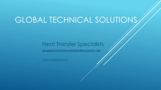 GLOBAL TECHNICAL SOLUTIONS
Heat Transfer Specialists
giuseppe.tommasone@globaltecsolution.net
Cell.+393389306653
 