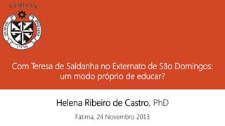 Com Teresa de Saldanha no Externato de São Domingos:
um modo próprio de educar?

Helena Ribeiro de Castro, PhD
Fátima, 24 Novembro 2013

 