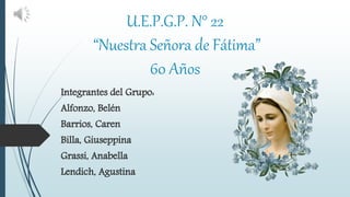 U.E.P.G.P. N° 22
“Nuestra Señora de Fátima”
60 Años
 
