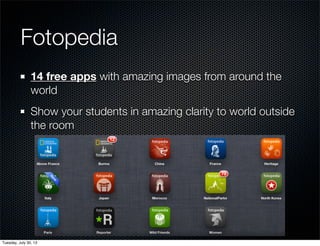 Fotopedia
14 free apps with amazing images from around the
world
Show your students in amazing clarity to world outside
the room
Wednesday, July 31, 13
 