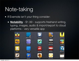 Note-taking
If Evernote isn’t your thing consider:
Notability - $1.99 - supports freehand writing,
typing, images, audio & import/export to cloud
platforms - very versatile app
Wednesday, July 31, 13
 