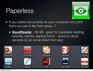 Paperless
If you create documents on your computer why print
them out just to ﬁle them away...?
GoodReader - $4.99 - great for paperless reading
records, rubrics, signing forms - syncs to cloud
services & can email direct from app
Wednesday, July 31, 13
 