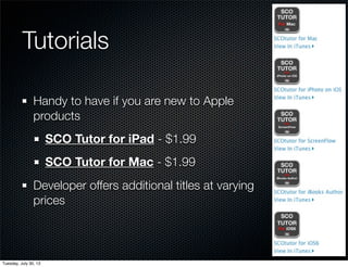 Tutorials
Handy to have if you are new to Apple
products
SCO Tutor for iPad - $1.99
SCO Tutor for Mac - $1.99
Developer offers additional titles at varying
prices
Wednesday, July 31, 13
 