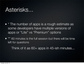 Asterisks...
* The number of apps is a rough estimate as
some developers have multiple versions of
apps or “Lite” vs “Premium” options
** 60 minutes is the full session but there will be time
left for questions
Think of it as 60+ apps in 45-ish minutes...
Wednesday, July 31, 13
 