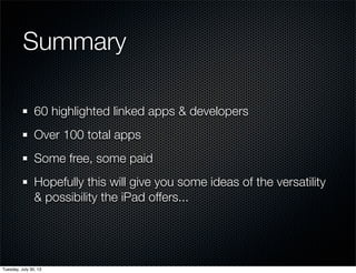 Summary
60 highlighted linked apps & developers
Over 100 total apps
Some free, some paid
Hopefully this will give you some ideas of the versatility
& possibility the iPad offers...
Wednesday, July 31, 13
 